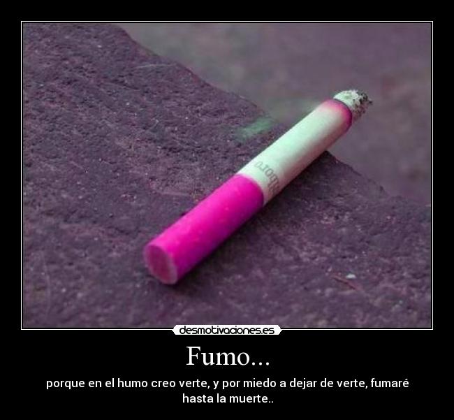 Fumo... - porque en el humo creo verte, y por miedo a dejar de verte, fumaré hasta la muerte..