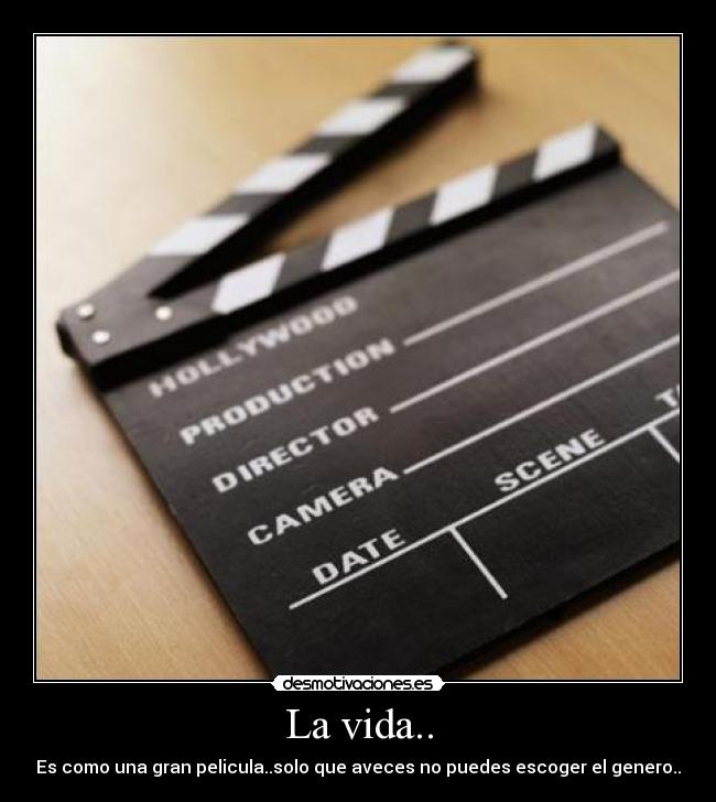 La vida.. - Es como una gran pelicula..solo que aveces no puedes escoger el genero..