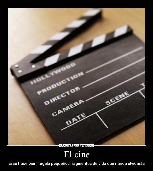 El cine - si se hace bien, regala pequeños fragmentos de vida que nunca olvidarás