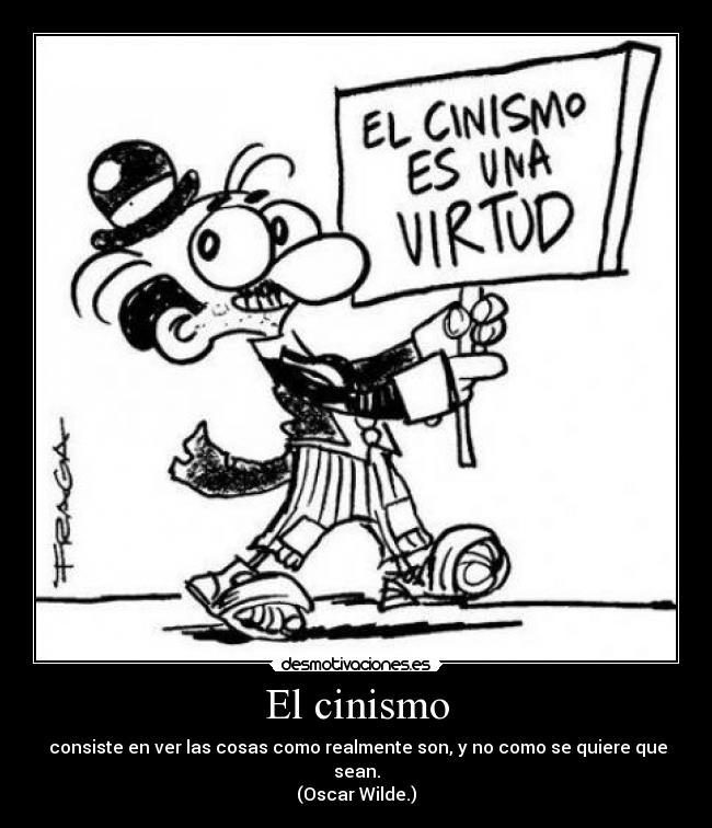 El cinismo -  consiste en ver las cosas como realmente son, y no como se quiere que sean.
(Oscar Wilde.)