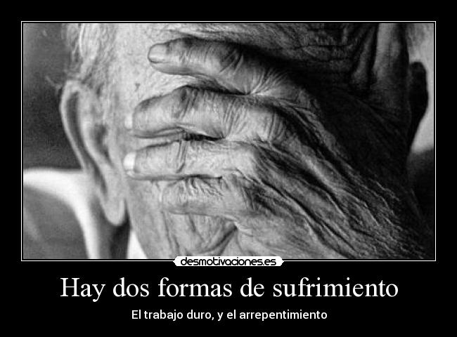 Hay dos formas de sufrimiento - El trabajo duro, y el arrepentimiento