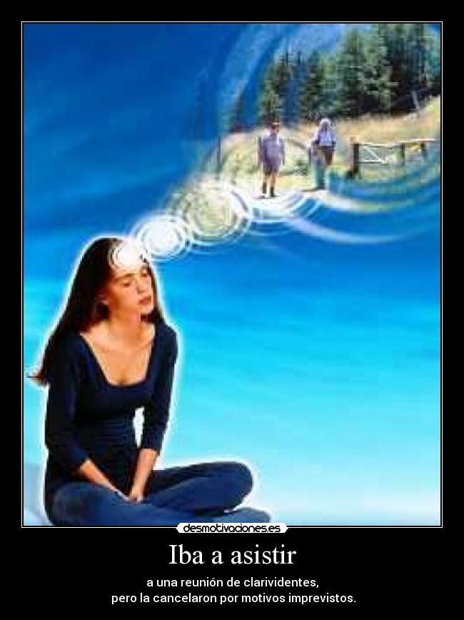Iba a asistir - a una reunión de clarividentes,
 pero la cancelaron por motivos imprevistos.