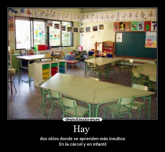 Hay  - dos sitios donde se aprenden más insultos:
En la cárcel y en infantil