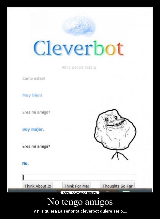 No tengo amigos - y ni siquiera La señorita cleverbot quiere serlo....