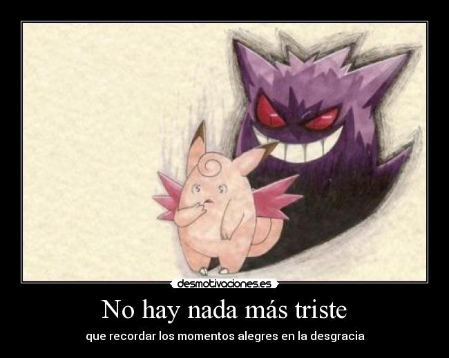 No hay nada más triste - que recordar los momentos alegres en la desgracia