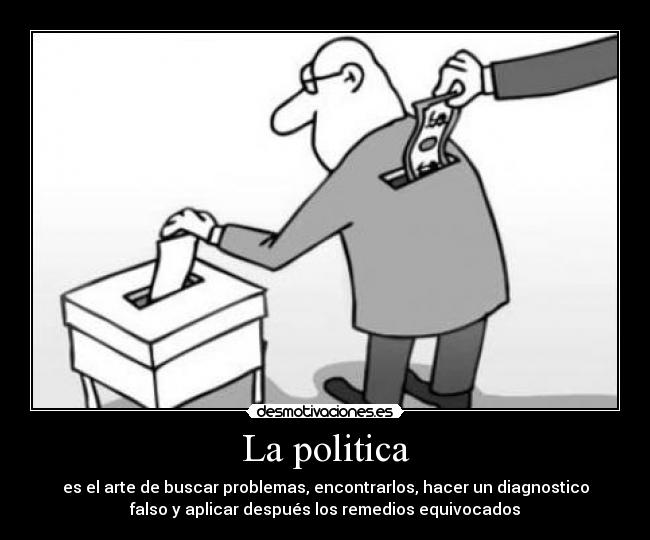 La politica - es el arte de buscar problemas, encontrarlos, hacer un diagnostico
falso y aplicar después los remedios equivocados