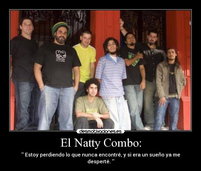 El Natty Combo: -  Estoy perdiendo lo que nunca encontré, y si era un sueño ya me desperté. 