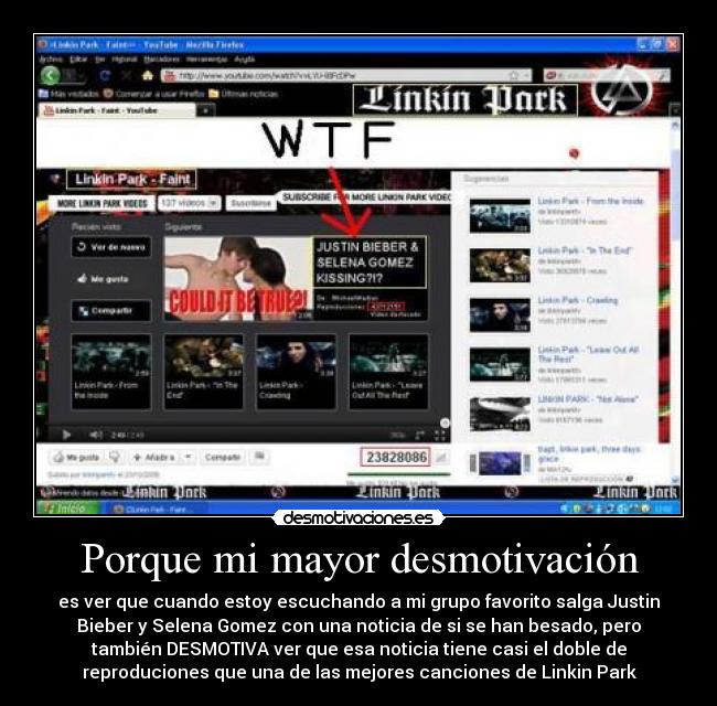 Porque mi mayor desmotivación - es ver que cuando estoy escuchando a mi grupo favorito salga Justin
Bieber y Selena Gomez con una noticia de si se han besado, pero
también DESMOTIVA ver que esa noticia tiene casi el doble de
reproduciones que una de las mejores canciones de Linkin Park