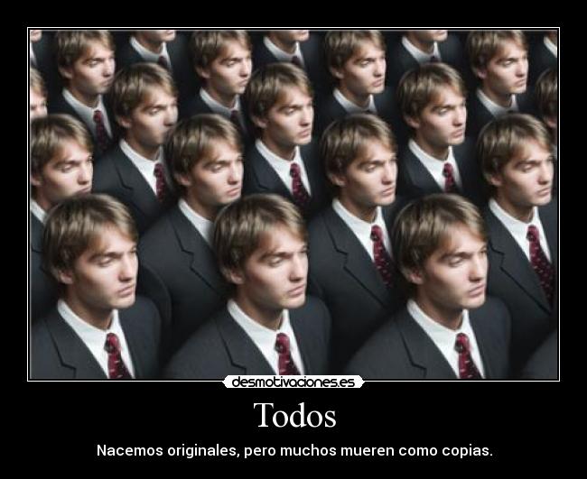Todos - Nacemos originales, pero muchos mueren como copias.