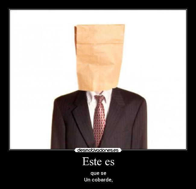 Este es - que se
Un cobarde,