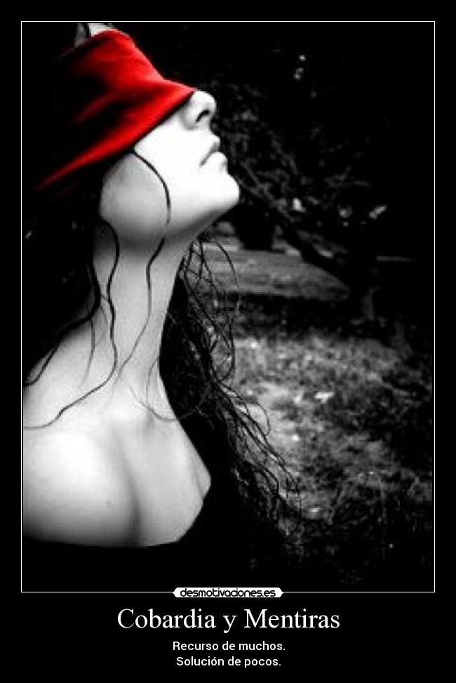 Cobardia y Mentiras - Recurso de muchos.
Solución de pocos.