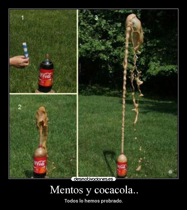 Mentos y cocacola.. - Todos lo hemos probrado.