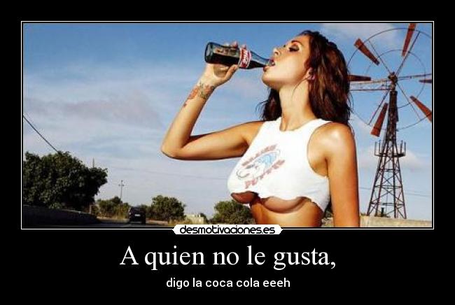 A quien no le gusta, -