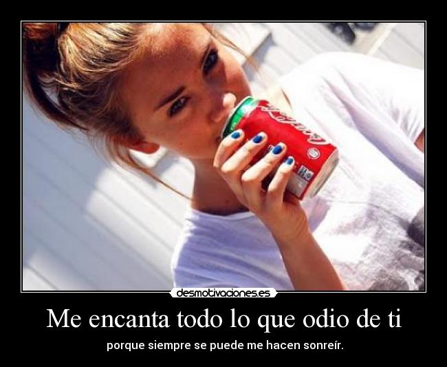 Me encanta todo lo que odio de ti -  porque siempre se puede me hacen sonreír.