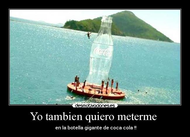 Yo tambien quiero meterme - en la botella gigante de coca cola !!
