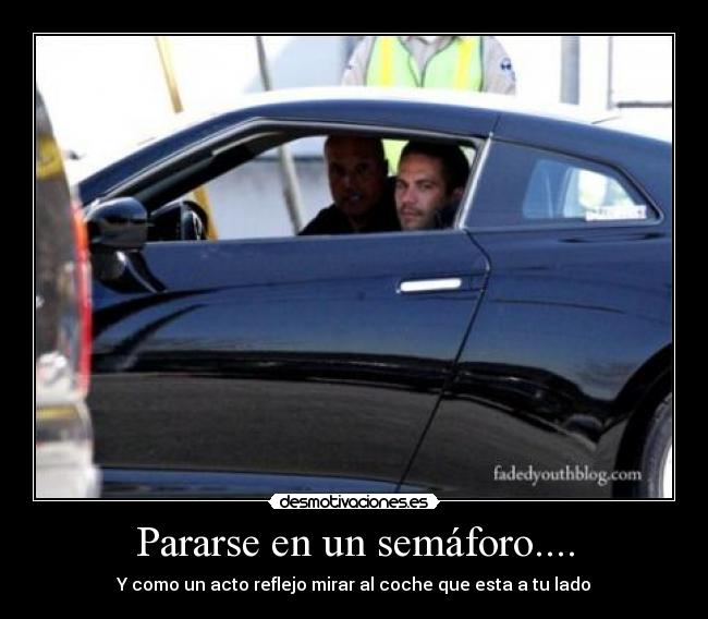 Pararse en un semáforo.... -  Y como un acto reflejo mirar al coche que esta a tu lado 