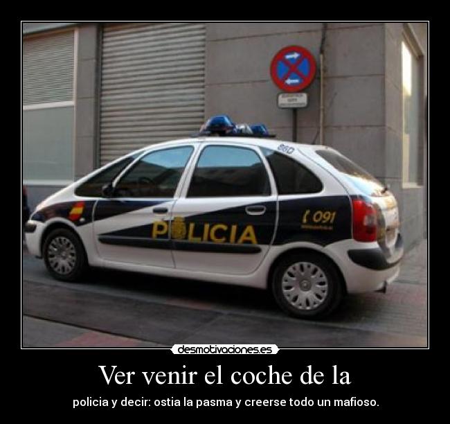Ver venir el coche de la - policia y decir: ostia la pasma y creerse todo un mafioso.