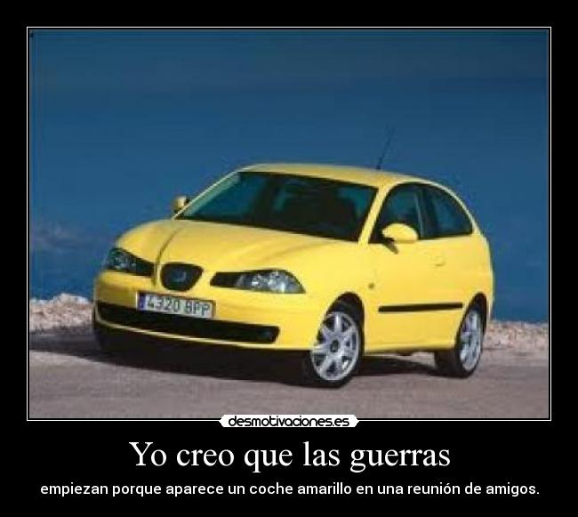 Yo creo que las guerras - empiezan porque aparece un coche amarillo en una reunión de amigos.