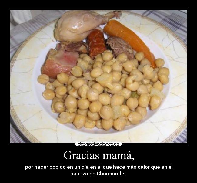 Gracias mamá, - por hacer cocido en un día en el que hace más calor que en el bautizo de Charmander.