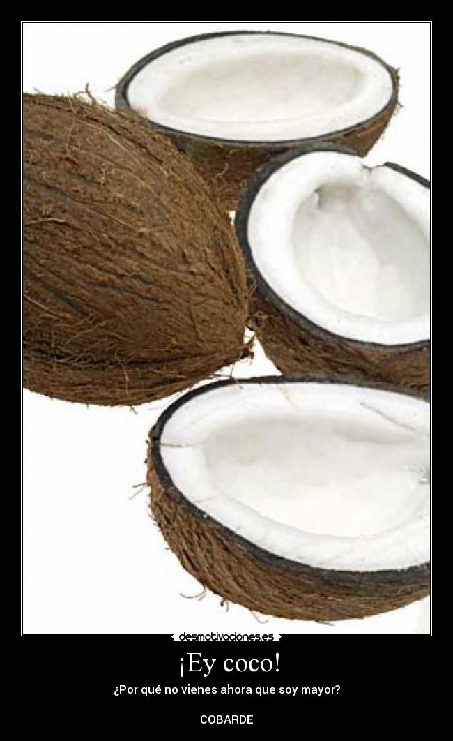 ¡Ey coco! - ¿Por qué no vienes ahora que soy mayor?

COBARDE