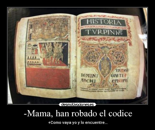 -Mama, han robado el codice - +Como vaya yo y lo encuentre...