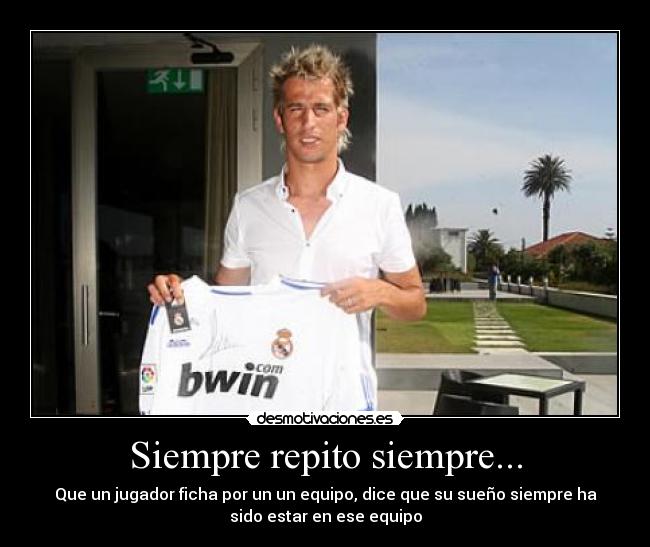 Siempre repito siempre... - Que un jugador ficha por un un equipo, dice que su sueño siempre ha
sido estar en ese equipo