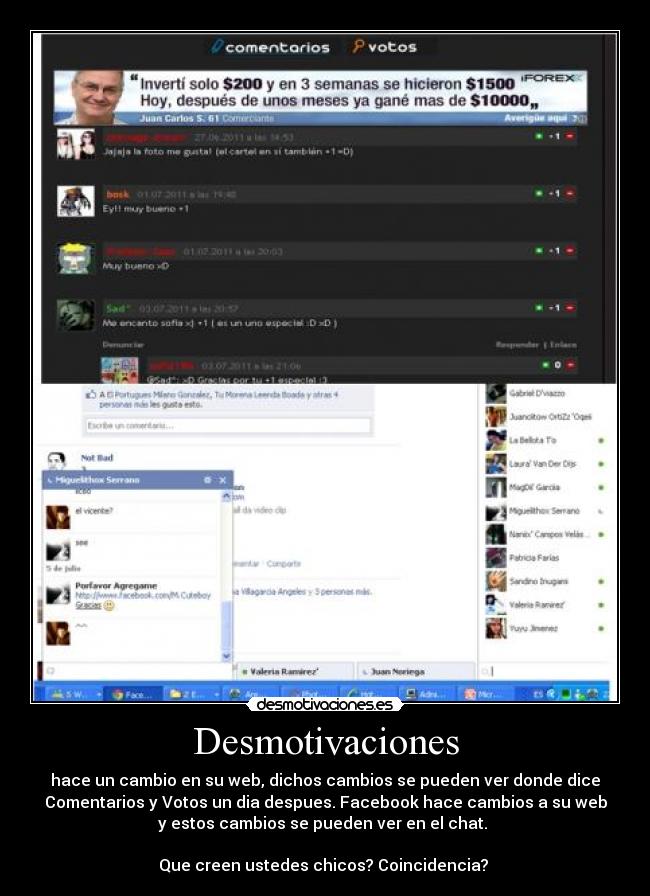 Desmotivaciones - hace un cambio en su web, dichos cambios se pueden ver donde dice
Comentarios y Votos un dia despues. Facebook hace cambios a su web
y estos cambios se pueden ver en el chat. 

Que creen ustedes chicos? Coincidencia? 