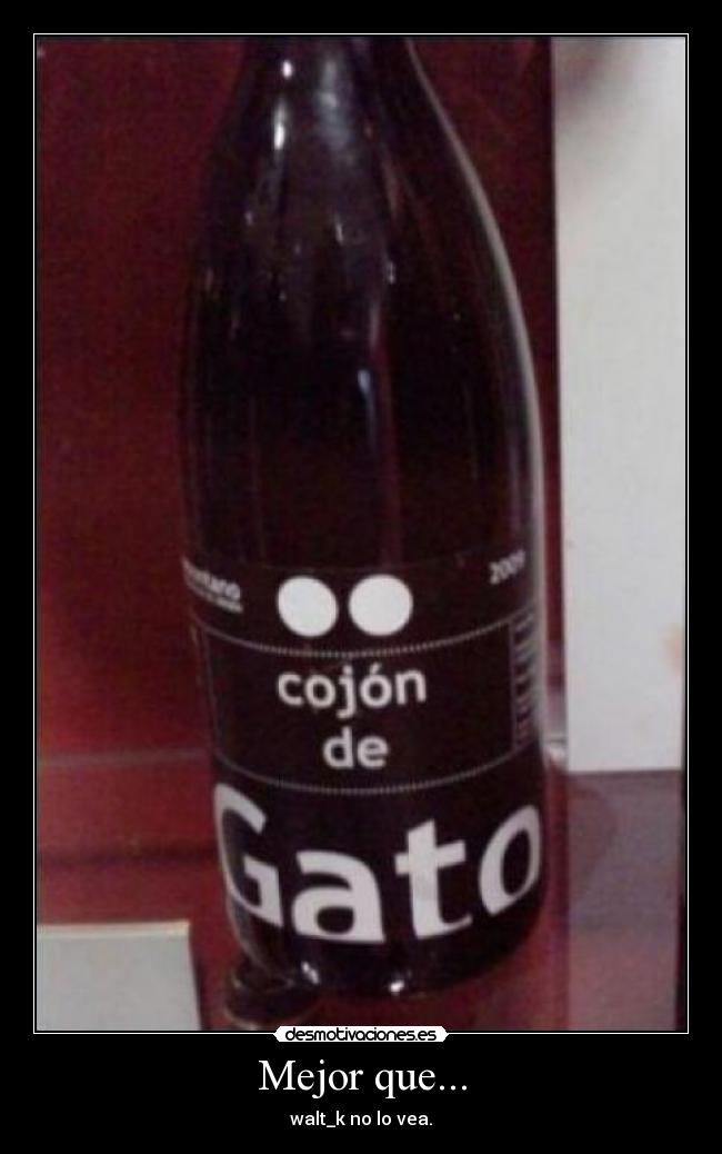 Mejor que... - walt_k no lo vea.