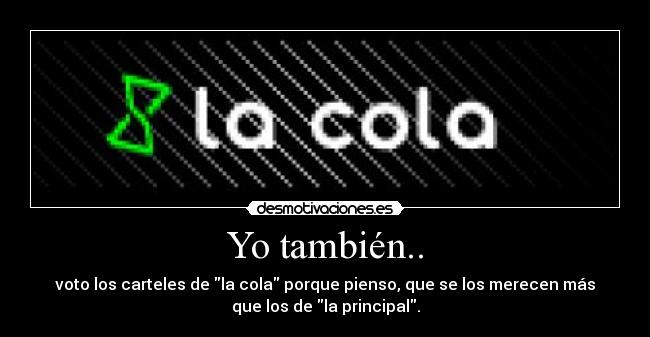 Yo también.. - voto los carteles de la cola porque pienso, que se los merecen más
que los de la principal.