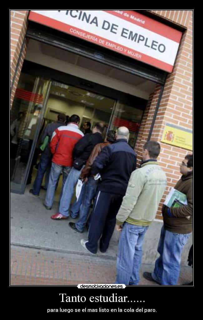 Tanto estudiar...... - para luego se el mas listo en la cola del paro.
