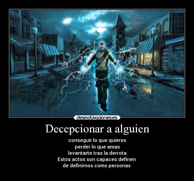 Decepcionar a alguien - conseguir lo que quieres
perder lo que amas
levantarte tras la derrota
Estos actos son capaces definen 
de definirnos como personas 

