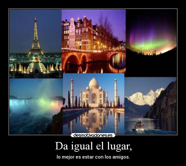 Da igual el lugar, -