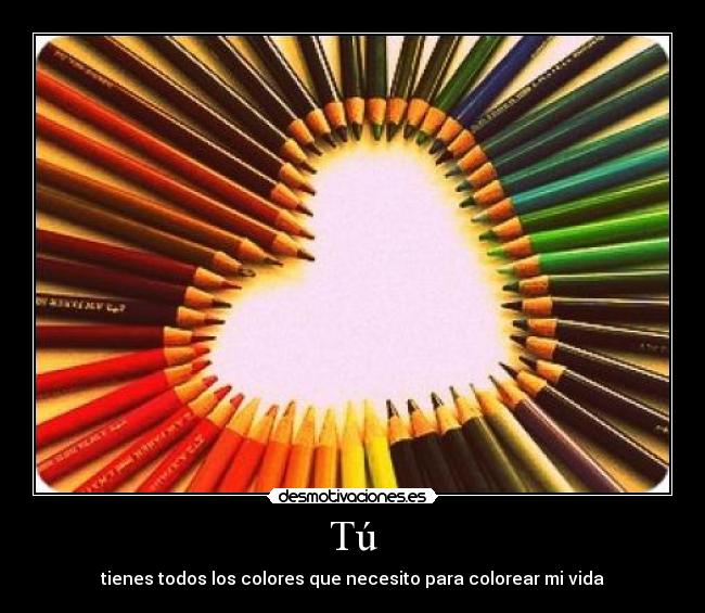 Tú - tienes todos los colores que necesito para colorear mi vida