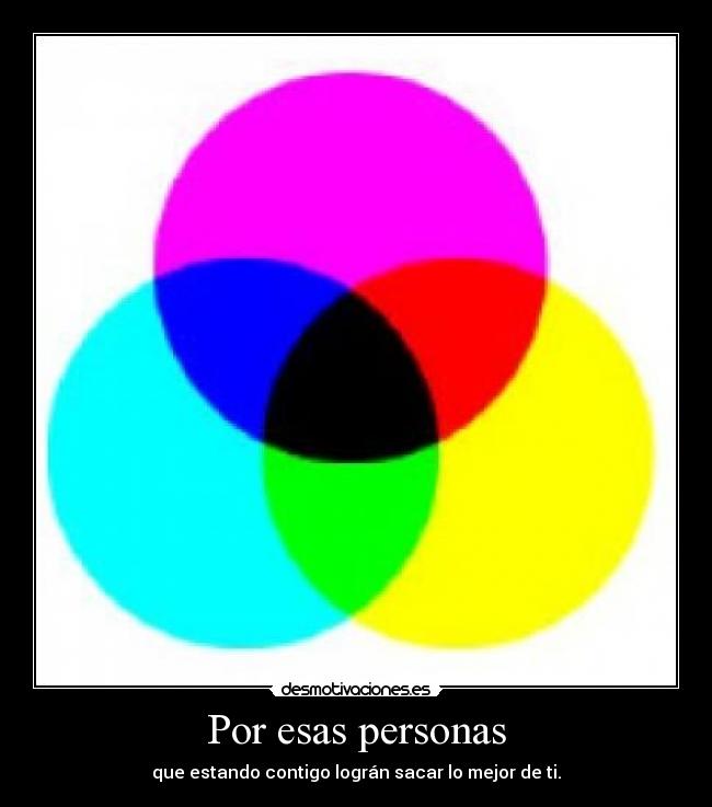 Por esas personas - que estando contigo lográn sacar lo mejor de ti.