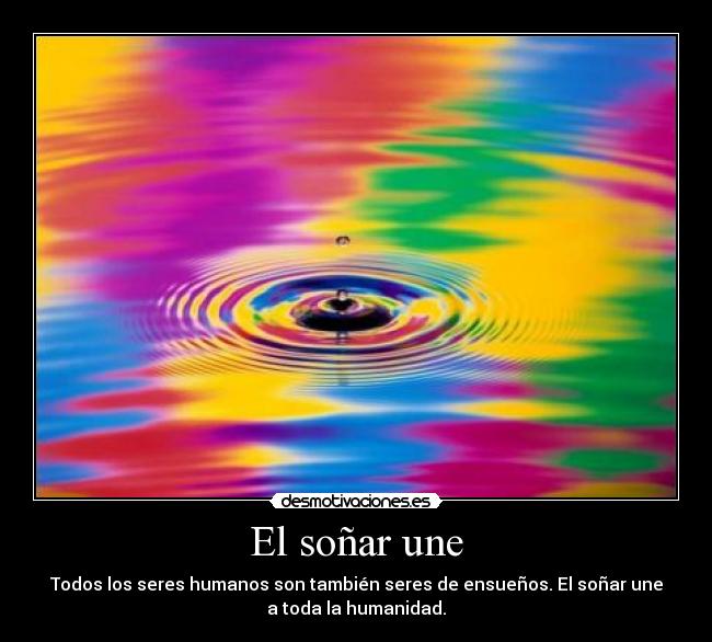 El soñar une - Todos los seres humanos son también seres de ensueños. El soñar une
a toda la humanidad.