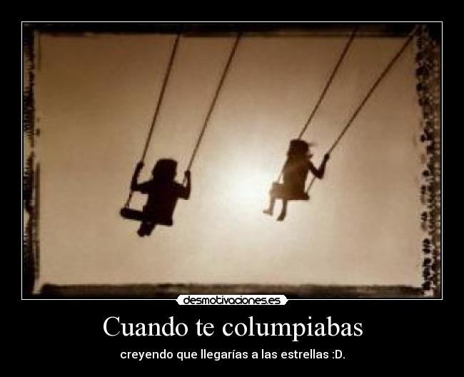 Cuando te columpiabas - creyendo que llegarías a las estrellas :D.