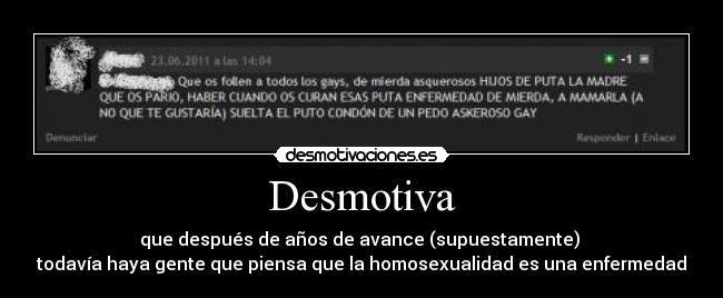 Desmotiva - que después de años de avance (supuestamente)
todavía haya gente que piensa que la homosexualidad es una enfermedad