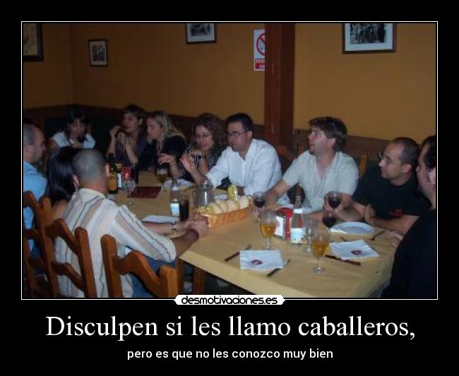 Disculpen si les llamo caballeros, - pero es que no les conozco muy bien