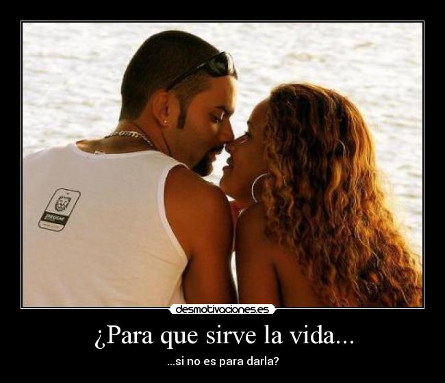 ¿Para que sirve la vida... - ...si no es para darla?