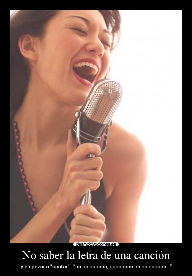 No saber la letra de una canción - y empezar a cantar : na na nanana, nananana na na nanaaa...