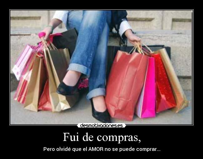 Fui de compras, - Pero olvidé que el AMOR no se puede comprar...