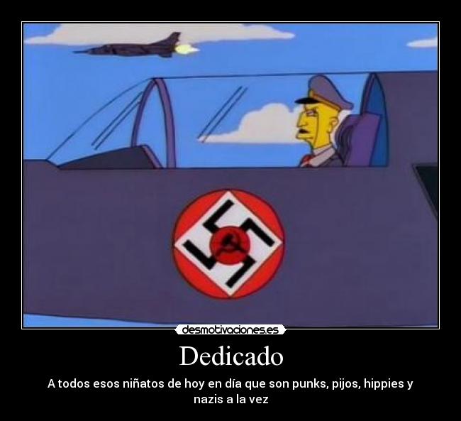 Dedicado - A todos esos niñatos de hoy en día que son punks, pijos, hippies y nazis a la vez