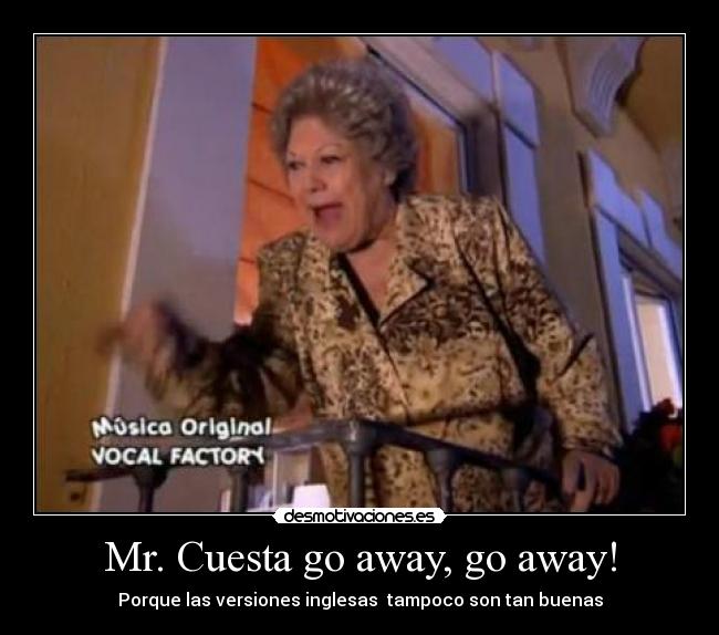 Mr. Cuesta go away, go away! - Porque las versiones inglesas  tampoco son tan buenas