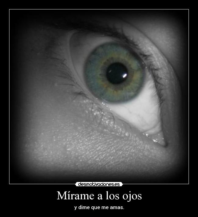 Mírame a los ojos - y dime que me amas.