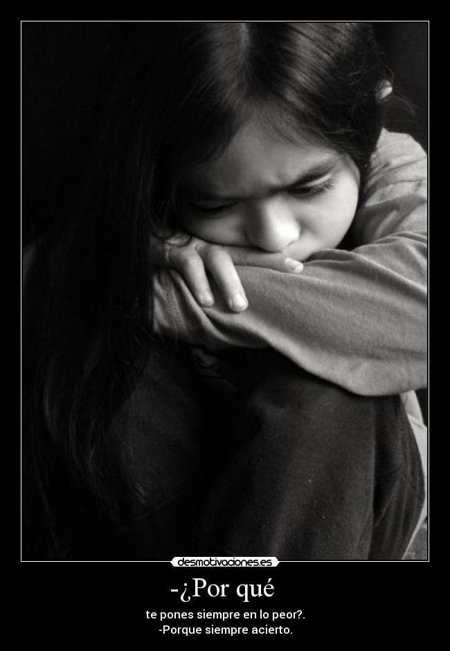 -¿Por qué - te pones siempre en lo peor?.
-Porque siempre acierto.