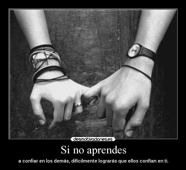 Si no aprendes - a confiar en los demás, difícilmente lograrás que ellos confían en ti.