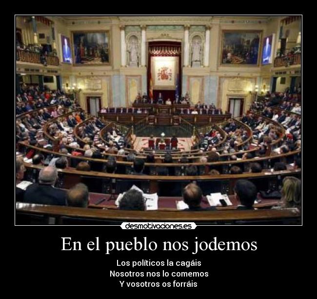 En el pueblo nos jodemos - Los políticos la cagáis
Nosotros nos lo comemos
Y vosotros os forráis