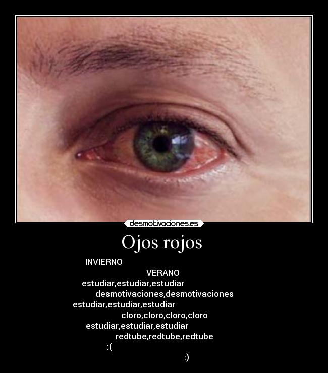Ojos rojos  - INVIERNO                                                             VERANO 
estudiar,estudiar,estudiar                                desmotivaciones,desmotivaciones
estudiar,estudiar,estudiar                                         cloro,cloro,cloro,cloro
        estudiar,estudiar,estudiar                                    redtube,redtube,redtube
       :(                                                                                    :)