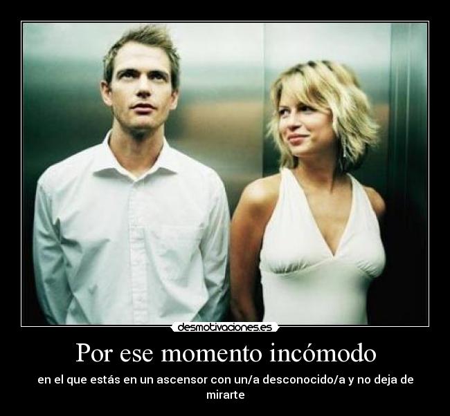 Por ese momento incómodo - en el que estás en un ascensor con un/a desconocido/a y no deja de mirarte