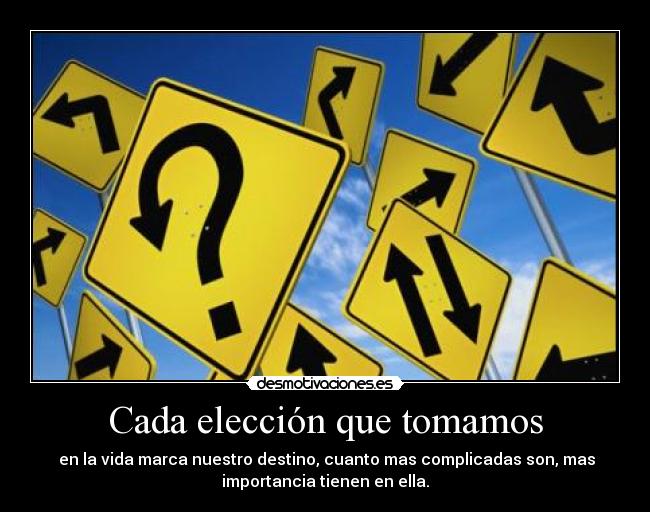 Cada elección que tomamos -  en la vida marca nuestro destino, cuanto mas complicadas son, mas
importancia tienen en ella.
